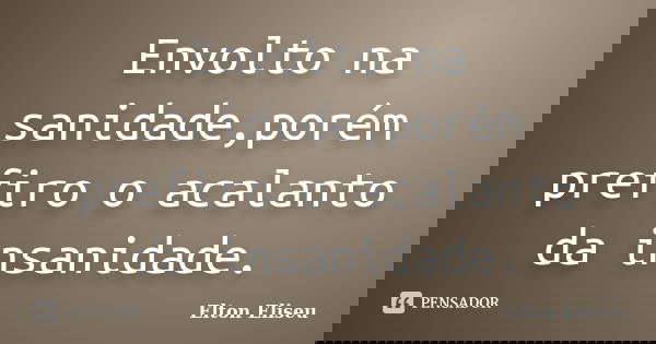 Envolto na sanidade,porém prefiro o acalanto da insanidade.... Frase de Elton Eliseu.
