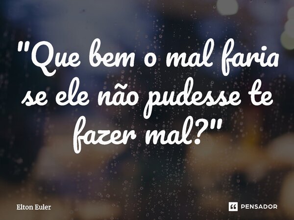 ⁠"Que bem o mal faria se ele não pudesse te fazer mal?"... Frase de Elton Euler.