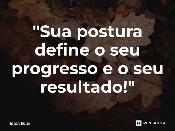 ⁠"Sua postura define o seu progresso e o seu resultado!"... Frase de Elton Euler.