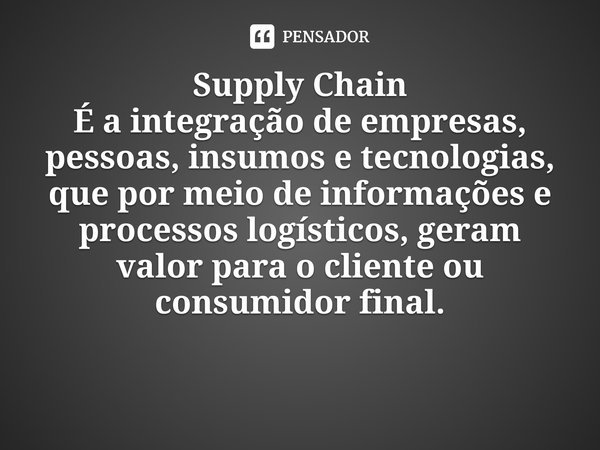 ⁠Supply Chain
É a integração de empresas, pessoas, insumos e tecnologias, que por meio de informações e processos logísticos, geram valor para o cliente ou cons... Frase de Elton Ferreira, jan 2020..