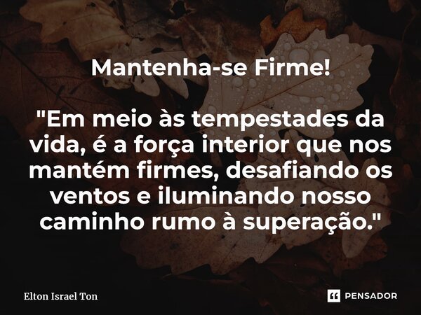 Mantenha-se Firme! ⁠"Em meio às tempestades da vida, é a força interior que nos mantém firmes, desafiando os ventos e iluminando nosso caminho rumo à super... Frase de Elton ISRAEL Ton.
