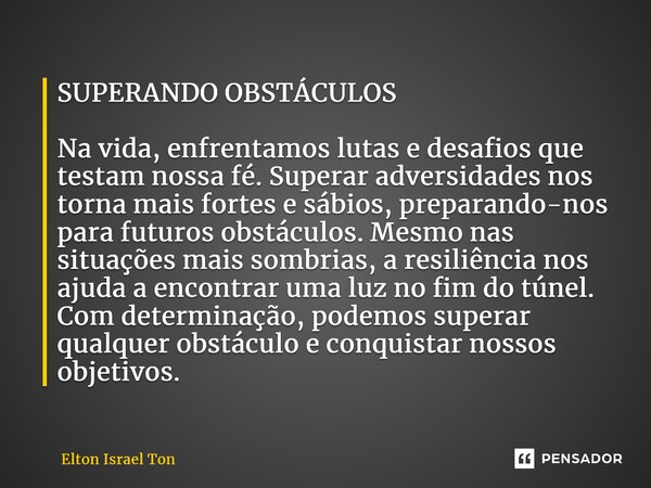 ⁠SUPERANDO OBSTÁCULOS Na vida, enfrentamos lutas e desafios que testam nossa fé. Superar adversidades nos torna mais fortes e sábios, preparando-nos para futuro... Frase de Elton ISRAEL Ton.