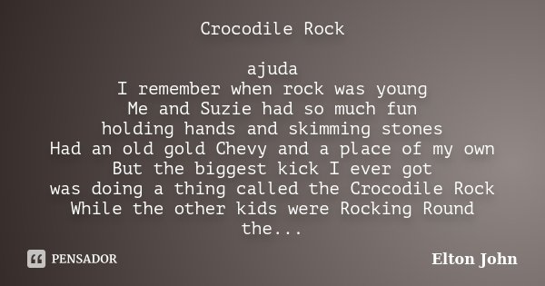 Crocodile Rock ajuda I remember when rock was young Me and Suzie had so much fun holding hands and skimming stones Had an old gold Chevy and a place of my own B... Frase de Elton John.