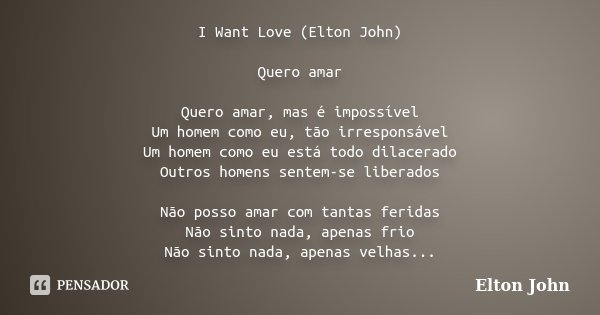 I Want Love (Elton John) Quero amar Quero amar, mas é impossível Um homem como eu, tão irresponsável Um homem como eu está todo dilacerado Outros homens sentem-... Frase de Elton John.