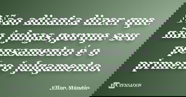 Não adianta dizer que não julgas,porque seu pensamento é o primeiro julgamento.... Frase de Elton Mendes.