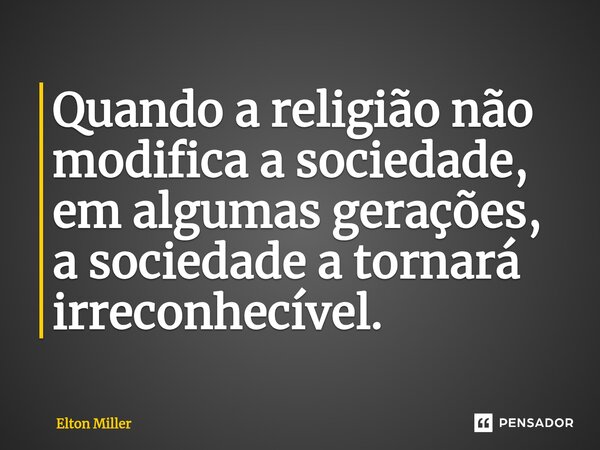 ⁠Quando a religião não modifica a sociedade, em algumas gerações, a sociedade a tornará irreconhecível.... Frase de Elton Miller.