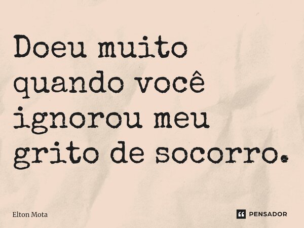 Doeu muito quando você ignorou meu grito de socorro.⁠... Frase de Elton Mota.