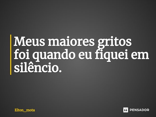 ⁠Meus maiores gritos foi quando eu fiquei em silêncio.... Frase de Elton_mota.