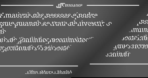 A maioria das pessoas é pobre porque quando se trata de investir, o mundo está cheio de "galinhas pessimistas" que correm gritando O céu está caindo.... Frase de Elton Moura Cândido.