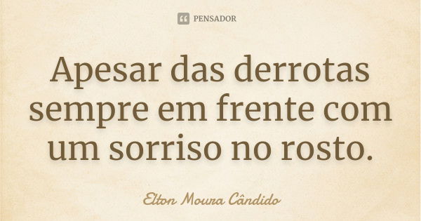 Apesar das derrotas sempre em frente com um sorriso no rosto.... Frase de Elton Moura Cândido.