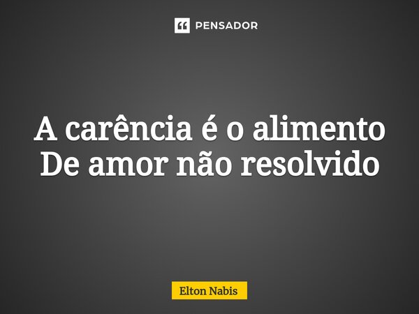 ⁠A carência é o alimento De amor não resolvido... Frase de Elton Nabis.