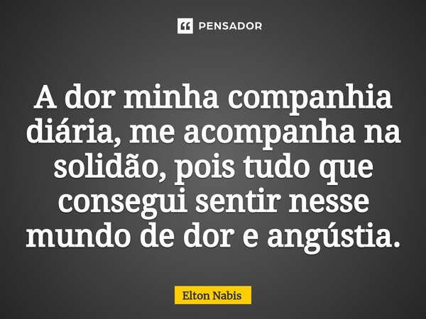 ⁠A dor minha companhia diária, me acompanha na solidão, pois tudo que consegui sentir nesse mundo de dor e angústia.... Frase de Elton Nabis.