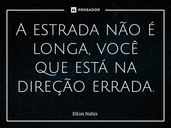 ⁠A estrada não é longa, você que está na direção errada.... Frase de Elton Nabis.
