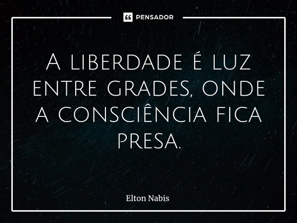 ⁠A liberdade é luz entre grades, onde a consciência fica presa.... Frase de Elton Nabis.