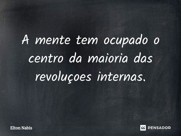⁠A mente tem ocupado o centro da maioria das revoluçoes internas.... Frase de Elton Nabis.