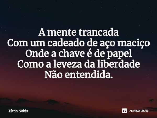 ⁠A mente trancada Com um cadeado de aço maciço Onde a chave é de papel Como a leveza da liberdade Não entendida.... Frase de Elton Nabis.