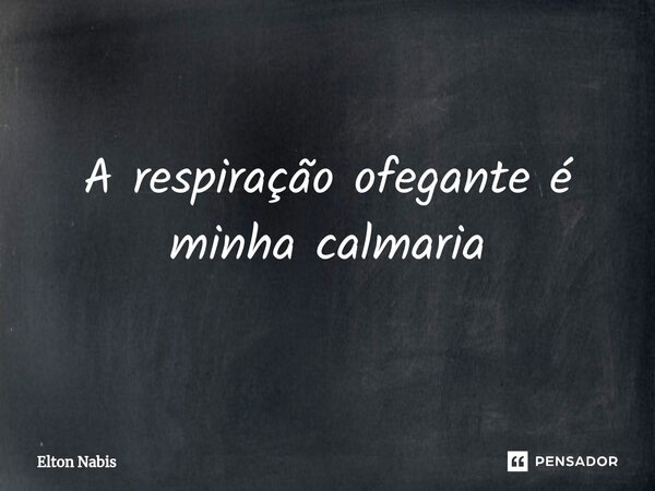 ⁠⁠A respiração ofegante é minha calmaria... Frase de Elton Nabis.