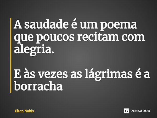 ⁠A saudade é um poema que poucos recitam com alegria. E às vezes as lágrimas é a borracha... Frase de Elton Nabis.