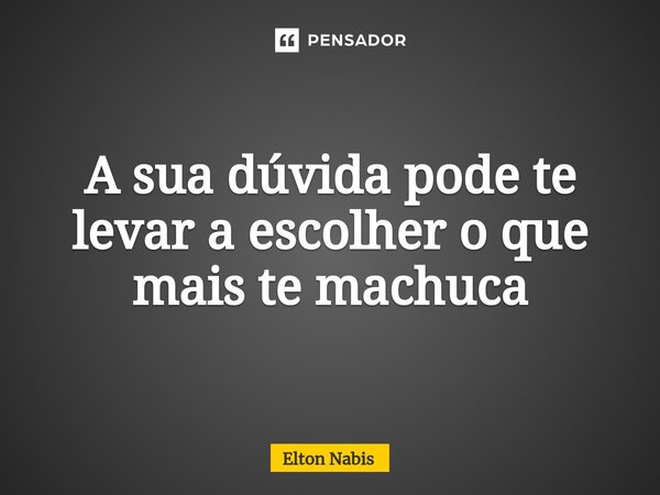 ⁠A sua dúvida pode te levar a escolher o que mais te machuca... Frase de Elton Nabis.