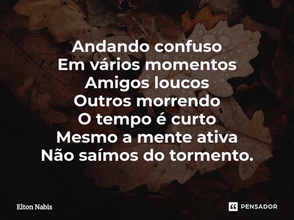 ⁠Andando confuso Em vários momentos Amigos loucos Outros morrendo O tempo é curto Mesmo a mente ativa Não saímos do tormento.... Frase de Elton Nabis.