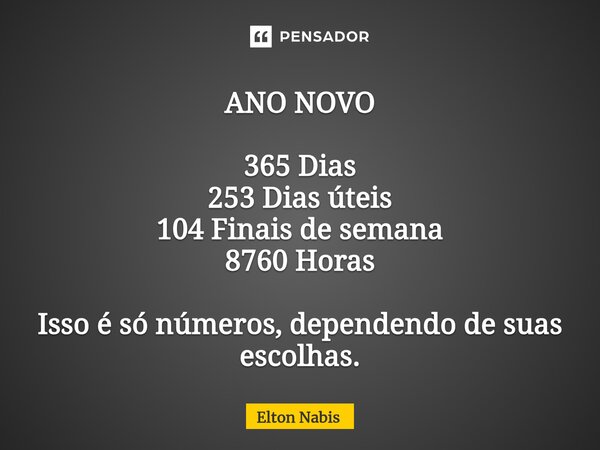 ⁠ANO NOVO 365 Dias 253 Dias úteis 104 Finais de semana 8760 Horas Isso é só números, dependendo de suas escolhas.... Frase de Elton Nabis.