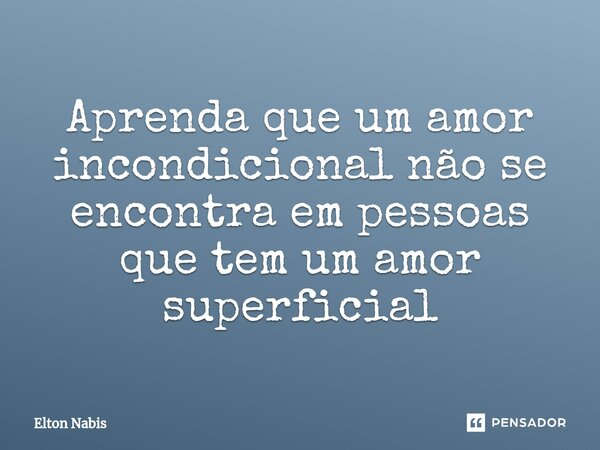 ⁠Aprenda que um amor incondicional não se encontra em pessoas que tem um amor superficial... Frase de Elton Nabis.