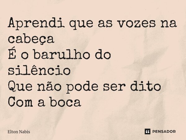⁠Aprendi que as vozes na cabeça É o barulho do silêncio Que não pode ser dito Com a boca... Frase de Elton Nabis.