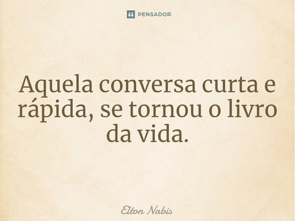⁠Aquela conversa curta e rápida, se tornou o livro da vida.... Frase de Elton Nabis.