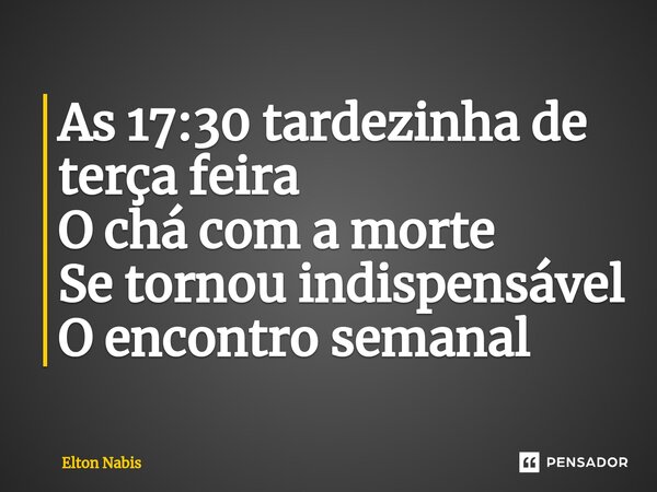 ⁠As 17:30 tardezinha de terça feira O chá com a morte Se tornou indispensável O encontro semanal... Frase de Elton Nabis.