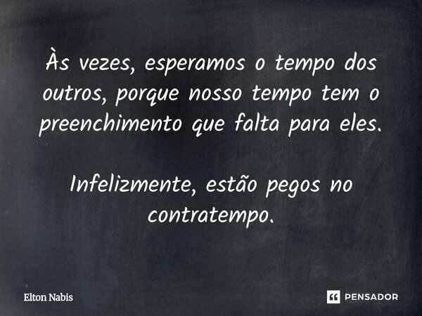 ⁠Às vezes, esperamos o tempo dos outros, porque nosso tempo tem o preenchimento que falta para eles. Infelizmente, estão pegos no contratempo.... Frase de Elton Nabis.