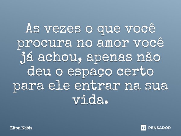 ⁠As vezes o que você procura no amor você já achou, apenas não deu o espaço certo para ele entrar na sua vida.... Frase de Elton Nabis.
