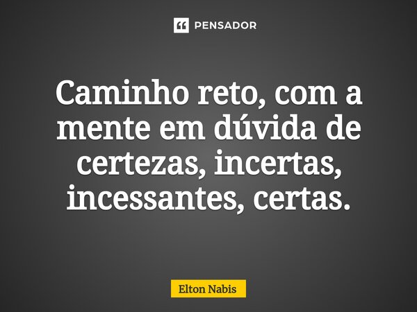 ⁠Caminho reto, com a mente em dúvida de certezas, incertas, incessantes, certas.... Frase de Elton Nabis.
