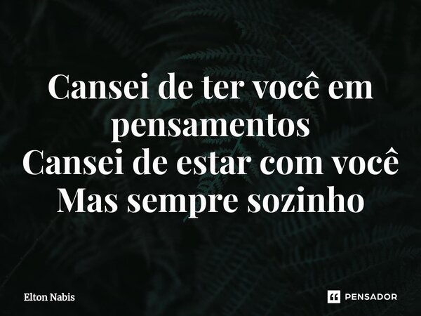 ⁠Cansei de ter você em pensamentos Cansei de estar com você Mas sempre sozinho... Frase de Elton Nabis.