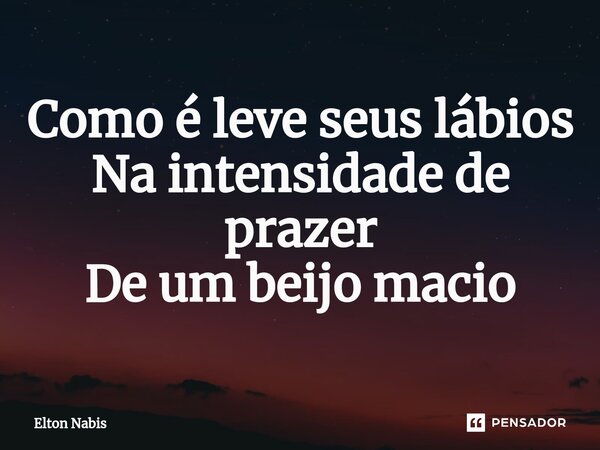 ⁠Como é leve seus lábios Na intensidade de prazer De um beijo macio... Frase de Elton Nabis.