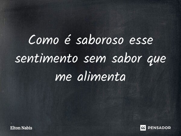 ⁠Como é saboroso esse sentimento sem sabor que me alimenta... Frase de Elton Nabis.