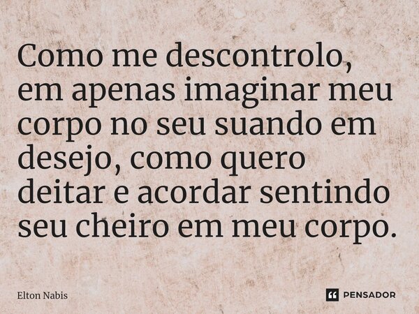 ⁠Como me descontrolo, em apenas imaginar meu corpo no seu suando em desejo, como quero deitar e acordar sentindo seu cheiro em meu corpo.... Frase de Elton Nabis.