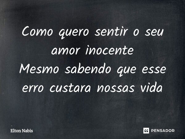 ⁠Como quero sentir o seu amor inocente Mesmo sabendo que esse erro custara nossas vida... Frase de Elton Nabis.