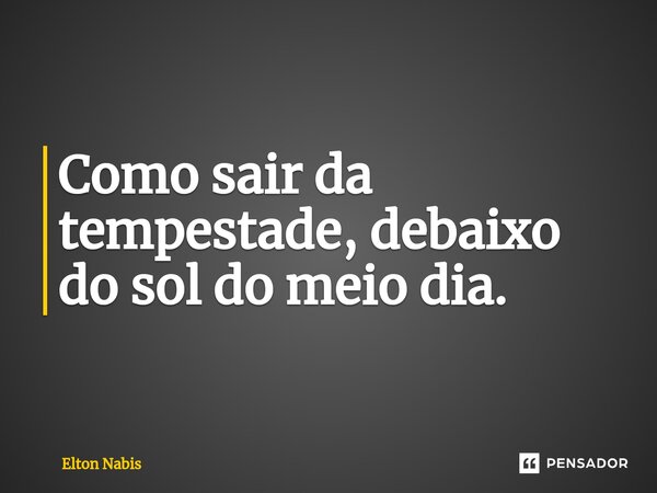 ⁠Como sair da tempestade, debaixo do sol do meio dia.... Frase de Elton Nabis.