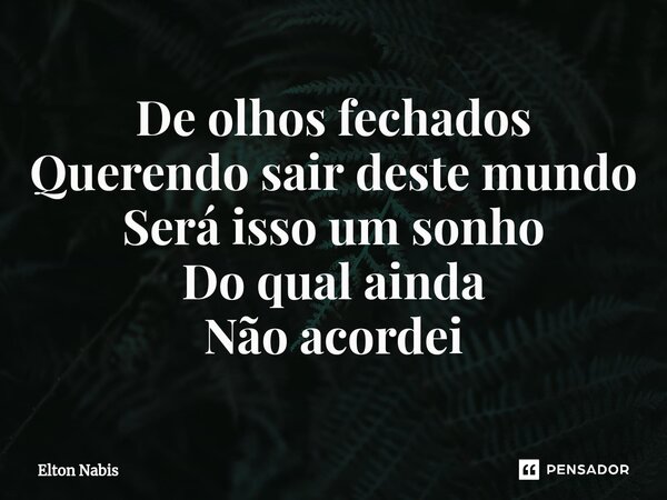 ⁠De olhos fechados Querendo sair deste mundo Será isso um sonho Do qual ainda Não acordei... Frase de Elton Nabis.