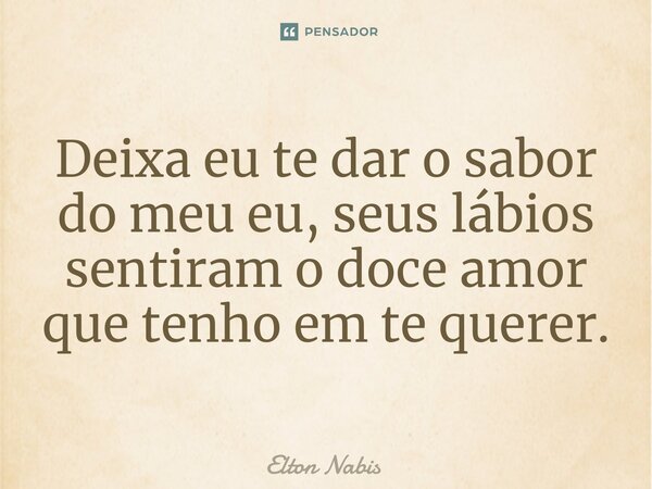 ⁠Deixa eu te dar o sabor do meu eu, seus lábios sentiram o doce amor que tenho em te querer.... Frase de Elton Nabis.