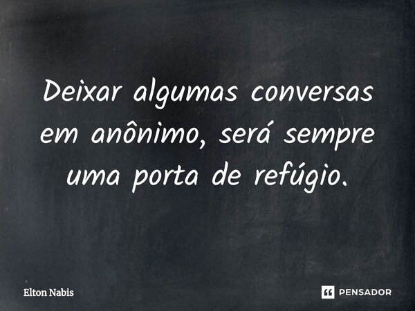 ⁠Deixar algumas conversas em anônimo, será sempre uma porta de refúgio.... Frase de Elton Nabis.