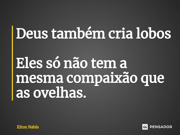 ⁠Deus também cria lobos Eles só não tem a mesma compaixão que as ovelhas.... Frase de Elton Nabis.