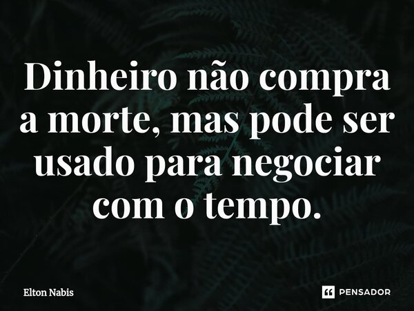 ⁠Dinheiro não compra a morte, mas pode ser usado para negociar com o tempo.... Frase de Elton Nabis.