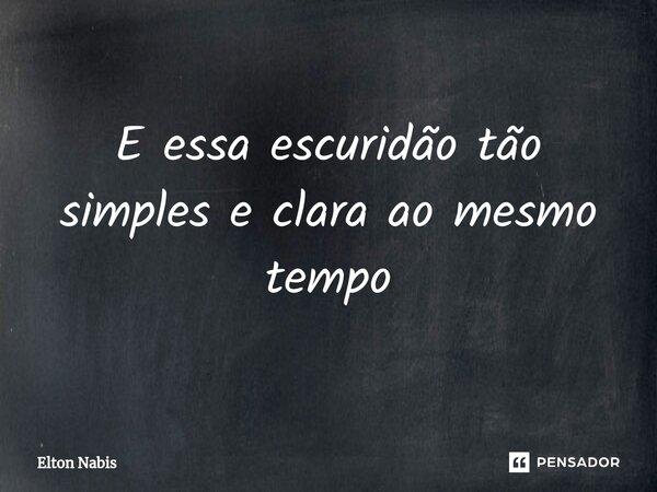 ⁠E essa escuridão tão simples e clara ao mesmo tempo... Frase de Elton Nabis.