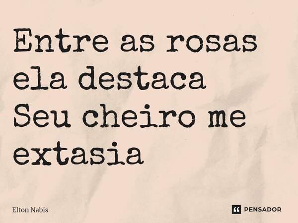 ⁠Entre as rosas ela destaca Seu cheiro me extasia... Frase de Elton Nabis.