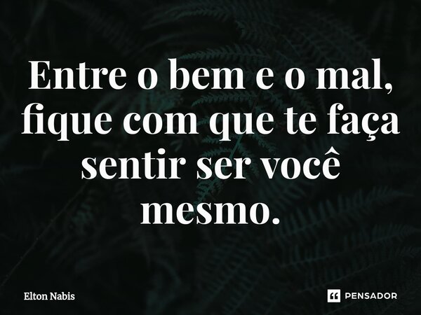 ⁠Entre o bem e o mal, fique com que te faça sentir ser você mesmo.... Frase de Elton Nabis.