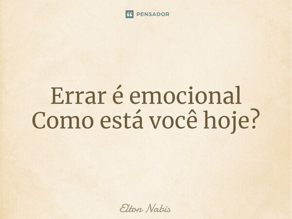 ⁠Errar é emocional Como está você hoje?... Frase de Elton Nabis.