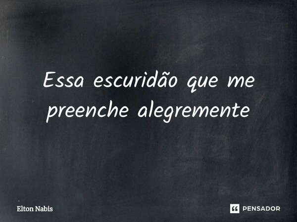 ⁠Essa escuridão que me preenche alegremente... Frase de Elton Nabis.