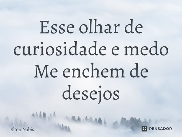 ⁠Esse olhar de curiosidade e medo Me enchem de desejos... Frase de Elton Nabis.