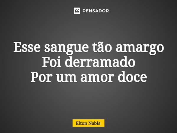 ⁠Esse sangue tão amargo Foi derramado Por um amor doce... Frase de Elton Nabis.